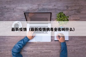 最新疫情（最新疫情病毒全名叫什么）