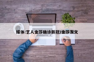 媒体:艺人金莎确诊新冠/金莎发文
