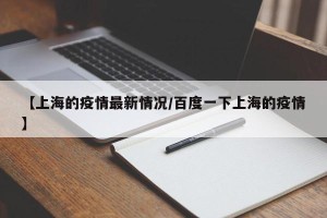 【上海的疫情最新情况/百度一下上海的疫情】