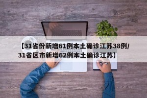 【31省份新增61例本土确诊江苏38例/31省区市新增62例本土确诊江苏】