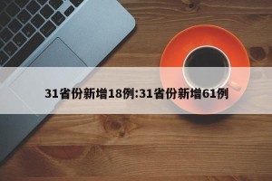 31省份新增18例:31省份新增61例