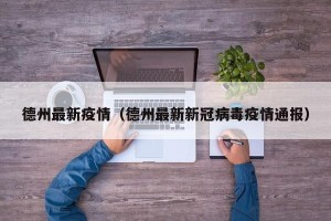 德州最新疫情（德州最新新冠病毒疫情通报）
