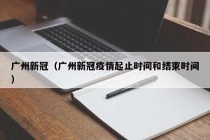 广州新冠（广州新冠疫情起止时间和结束时间）