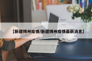 【新疆博州疫情/新疆博州疫情最新消息】