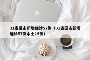 31省区市新增确诊57例（31省区市新增确诊57例本土15例）