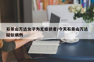 石景山万达女子为无症状者/今天石景山万达疑似病例