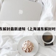 浦东解封最新通知（上海浦东解封时间）