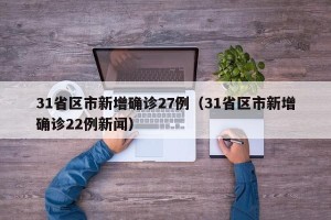 31省区市新增确诊27例（31省区市新增确诊22例新闻）