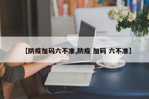 【防疫加码六不准,防疫 加码 六不准】