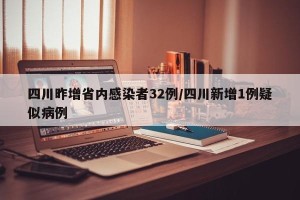 四川昨增省内感染者32例/四川新增1例疑似病例