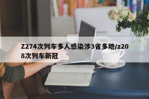 Z274次列车多人感染涉3省多地/z208次列车新冠