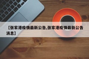 【张家港疫情最新公告,张家港疫情最新公告消息】