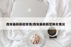 西安最新新冠疫情/西安最新新型肺炎情况