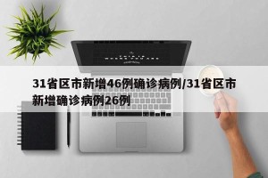 31省区市新增46例确诊病例/31省区市新增确诊病例26例