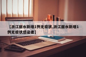 【浙江丽水新增1例无症状,浙江丽水新增1例无症状感染者】
