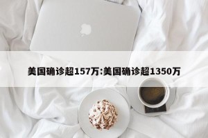 美国确诊超157万:美国确诊超1350万