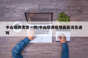 中山坦洲发现一例/中山坦洲疫情最新消息通知