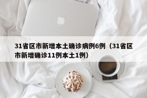 31省区市新增本土确诊病例6例（31省区市新增确诊11例本土1例）