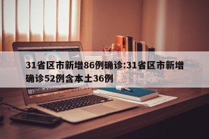 31省区市新增86例确诊:31省区市新增确诊52例含本土36例