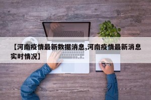 【河南疫情最新数据消息,河南疫情最新消息实时情况】