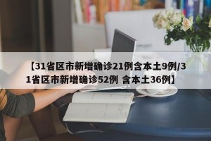 【31省区市新增确诊21例含本土9例/31省区市新增确诊52例 含本土36例】