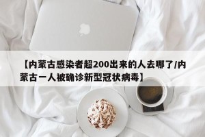 【内蒙古感染者超200出来的人去哪了/内蒙古一人被确诊新型冠状病毒】