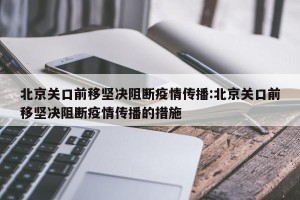 北京关口前移坚决阻断疫情传播:北京关口前移坚决阻断疫情传播的措施