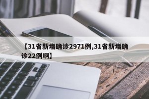 【31省新增确诊2971例,31省新增确诊22例啊】