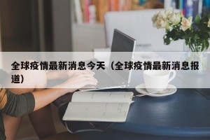 全球疫情最新消息今天（全球疫情最新消息报道）