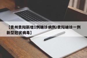 【贵州贵阳新增1例确诊病例/贵阳确诊一例新型冠状病毒】