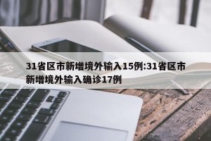 31省区市新增境外输入15例:31省区市新增境外输入确诊17例