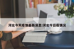 河北今天疫情最新消息:河北今日疫情况