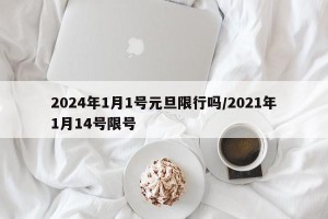 2024年1月1号元旦限行吗/2021年1月14号限号