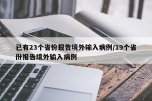 已有23个省份报告境外输入病例/19个省份报告境外输入病例