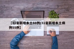 【31省新增本土88例/31省新增本土病例55例】