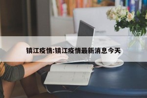 镇江疫情:镇江疫情最新消息今天