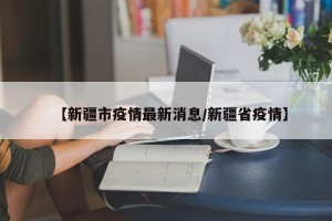 【新疆市疫情最新消息/新疆省疫情】