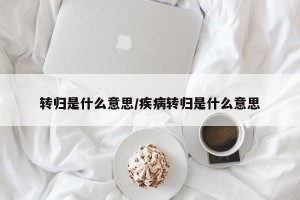 转归是什么意思/疾病转归是什么意思