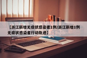 【浙江新增无症状感染者1例/浙江新增1例无症状感染者行动轨迹】