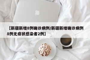 【新疆新增8例确诊病例/新疆新增确诊病例8例无症状感染者2例】