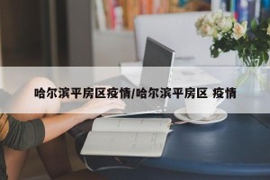哈尔滨平房区疫情/哈尔滨平房区 疫情