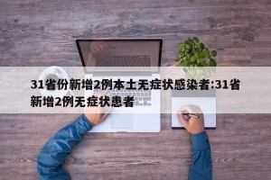 31省份新增2例本土无症状感染者:31省新增2例无症状患者