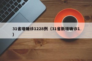 31省增确诊1228例（31省新增确诊1）