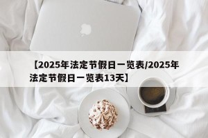【2025年法定节假日一览表/2025年法定节假日一览表13天】
