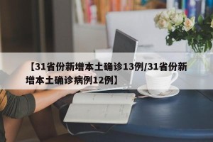 【31省份新增本土确诊13例/31省份新增本土确诊病例12例】
