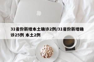 31省份新增本土确诊2例/31省份新增确诊25例 本土2例