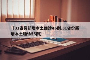 【31省份新增本土确诊46例,31省份新增本土确诊55例】