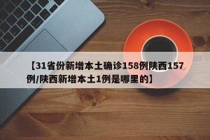 【31省份新增本土确诊158例陕西157例/陕西新增本土1例是哪里的】