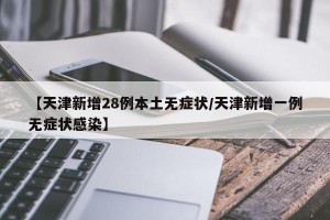 【天津新增28例本土无症状/天津新增一例无症状感染】