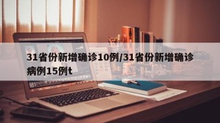 31省份新增确诊10例/31省份新增确诊病例15例t